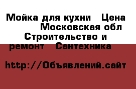 Мойка для кухни › Цена ­ 1 500 - Московская обл. Строительство и ремонт » Сантехника   